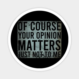 Of Course Your Opinion Matters Just Not To Me Magnet